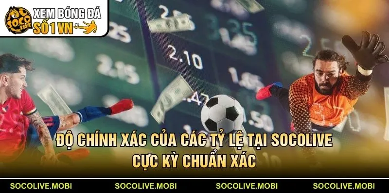Độ chính xác của các tỷ lệ tại Socolive cực kỳ chuẩn xác