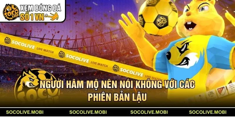 Người hâm mộ nên nói không với các phiên bản lậu